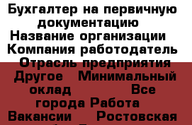 Бухгалтер на первичную документацию › Название организации ­ Компания-работодатель › Отрасль предприятия ­ Другое › Минимальный оклад ­ 27 000 - Все города Работа » Вакансии   . Ростовская обл.,Донецк г.